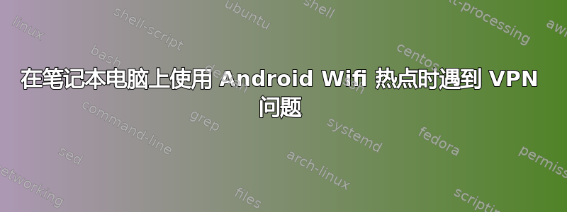 在笔记本电脑上使用 Android Wifi 热点时遇到 VPN 问题