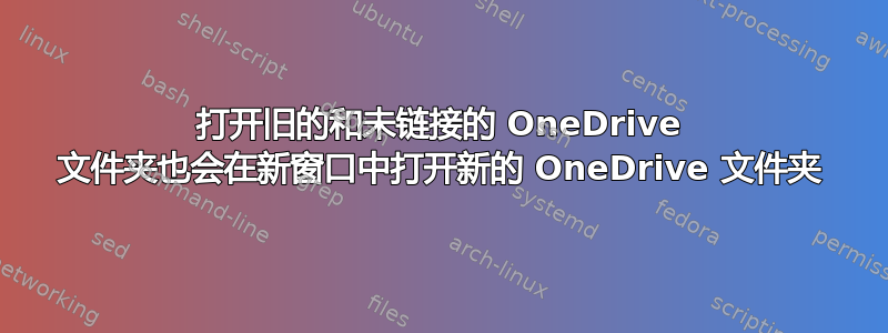 打开旧的和未链接的 OneDrive 文件夹也会在新窗口中打开新的 OneDrive 文件夹