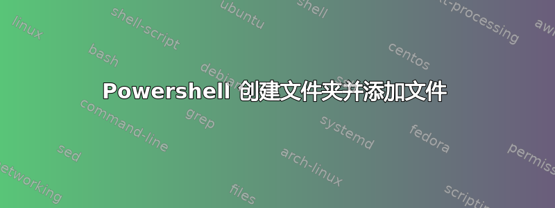 Powershell 创建文件夹并添加文件