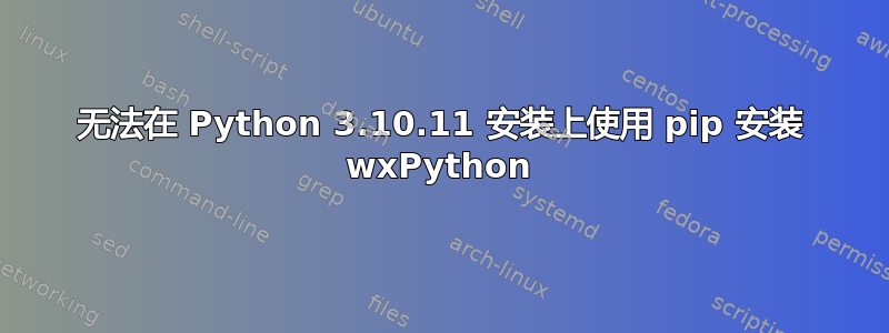 无法在 Python 3.10.11 安装上使用 pip 安装 wxPython