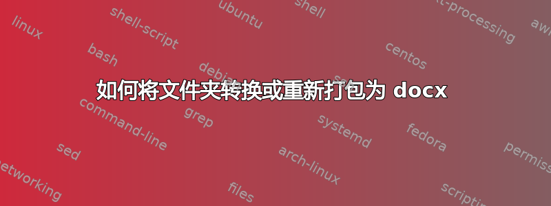 如何将文件夹转换或重新打包为 docx