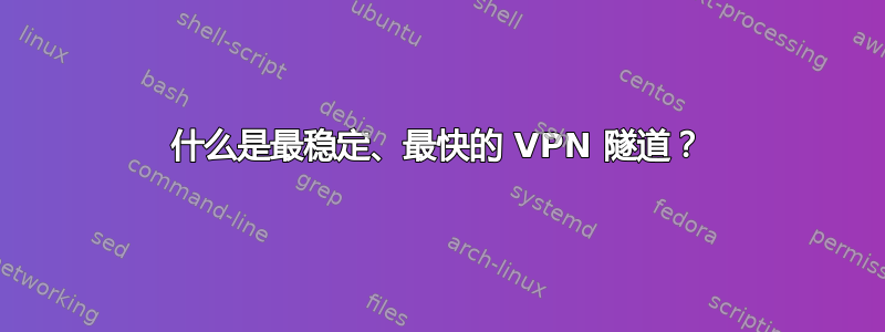 什么是最稳定、最快的 VPN 隧道？