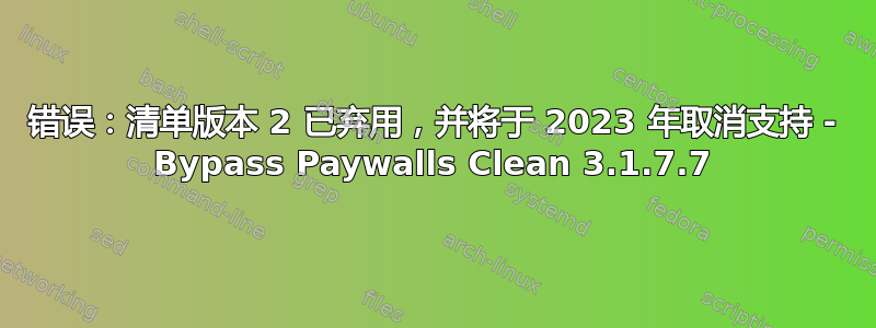 错误：清单版本 2 已弃用，并将于 2023 年取消支持 - Bypass Paywalls Clean 3.1.7.7