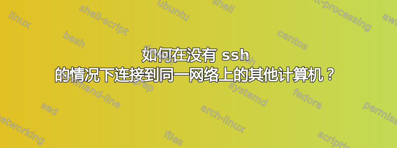 如何在没有 ssh 的情况下连接到同一网络上的其他计算机？