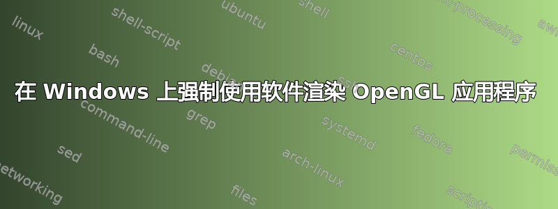 在 Windows 上强制使用软件渲染 OpenGL 应用程序