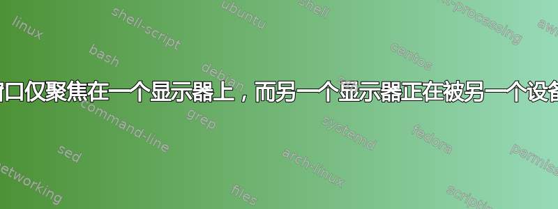 如何使窗口仅聚焦在一个显示器上，而另一个显示器正在被另一个设备使用？