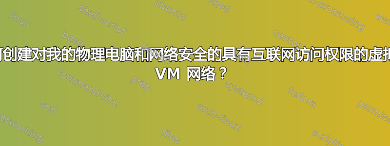 如何创建对我的物理电脑和网络安全的具有互联网访问权限的虚拟盒 VM 网络？