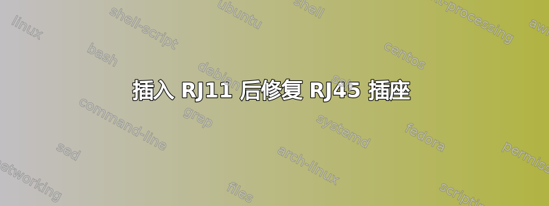 插入 RJ11 后修复 RJ45 插座