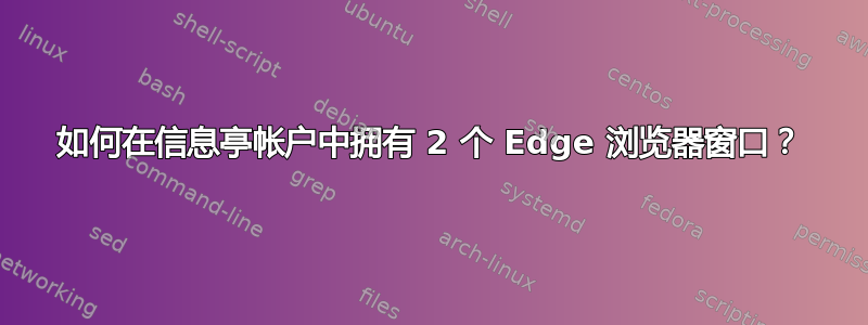 如何在信息亭帐户中拥有 2 个 Edge 浏览器窗口？