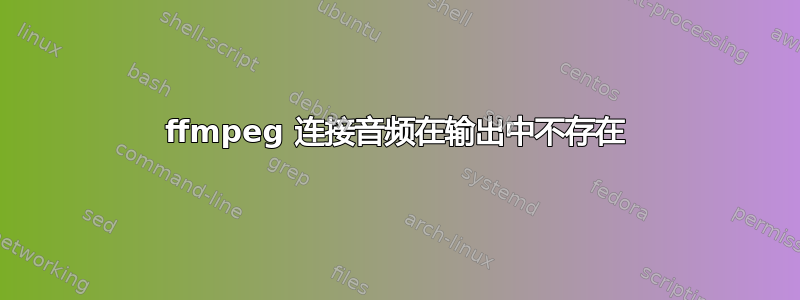 ffmpeg 连接音频在输出中不存在