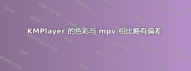 KMPlayer 的色彩与 mpv 相比略有偏差