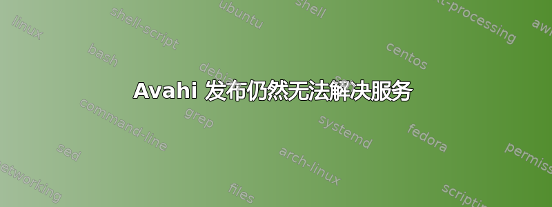 Avahi 发布仍然无法解决服务