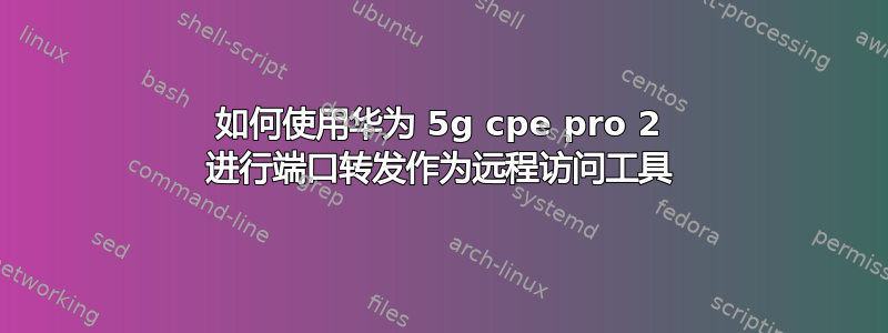 如何使用华为 5g cpe pro 2 进行端口转发作为远程访问工具