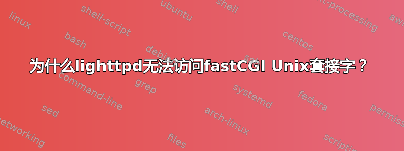 为什么lighttpd无法访问fastCGI Unix套接字？