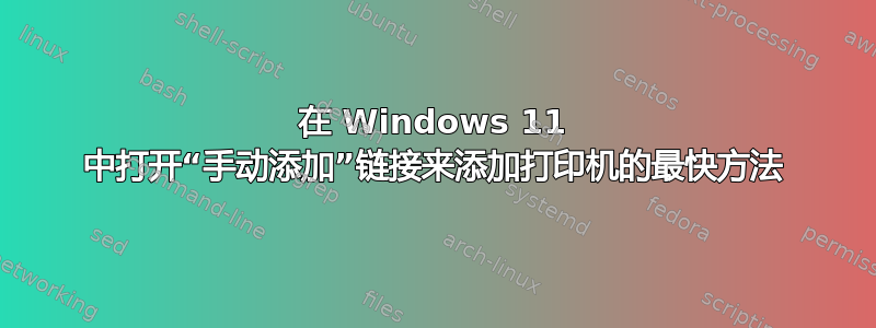 在 Windows 11 中打开“手动添加”链接来添加打印机的最快方法