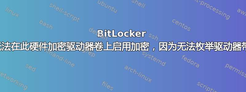 BitLocker 无法在此硬件加密驱动器卷上启用加密，因为无法枚举驱动器带