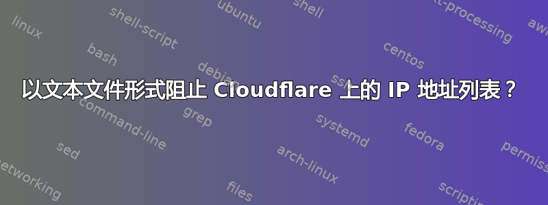 以文本文件形式阻止 Cloudflare 上的 IP 地址列表？