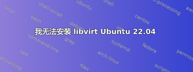 我无法安装 libvirt Ubuntu 22.04