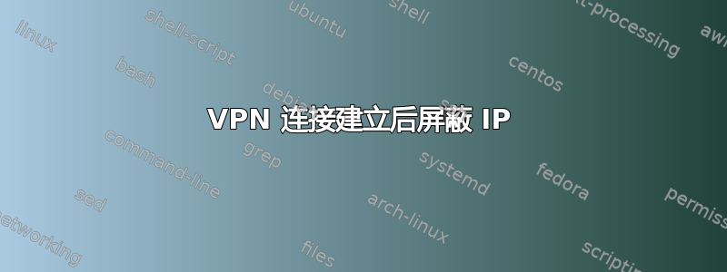 VPN 连接建立后屏蔽 IP