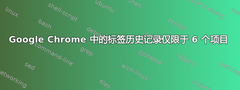 Google Chrome 中的标签历史记录仅限于 6 个项目