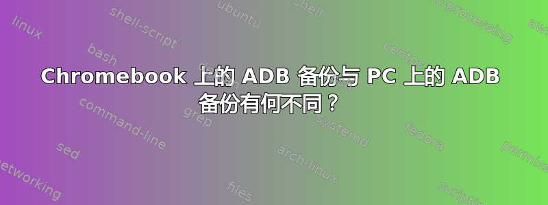 Chromebook 上的 ADB 备份与 PC 上的 ADB 备份有何不同？