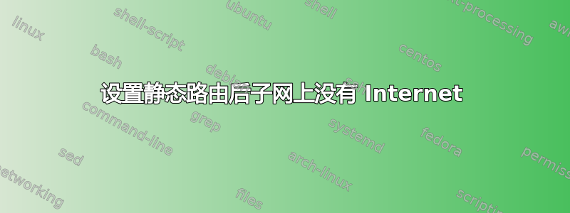 设置静态路由后子网上没有 Internet