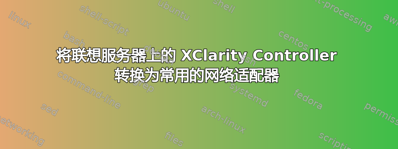 将联想服务器上的 XClarity Controller 转换为常用的网络适配器