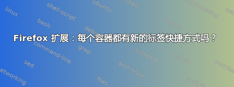 Firefox 扩展：每个容器都有新的标签快捷方式吗？