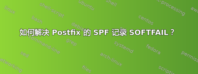 如何解决 Postfix 的 SPF 记录 SOFTFAIL？