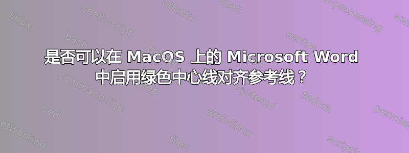 是否可以在 MacOS 上的 Microsoft Word 中启用绿色中心线对齐参考线？