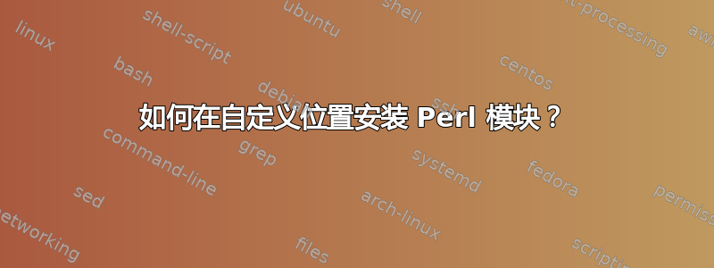 如何在自定义位置安装 Perl 模块？