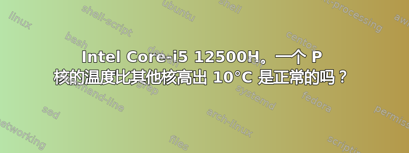 Intel Core-i5 12500H。一个 P 核的温度比其他核高出 10°C 是正常的吗？