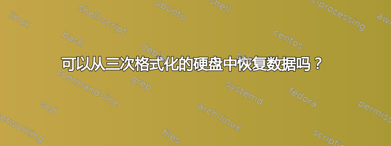 可以从三次格式化的硬盘中恢复数据吗？