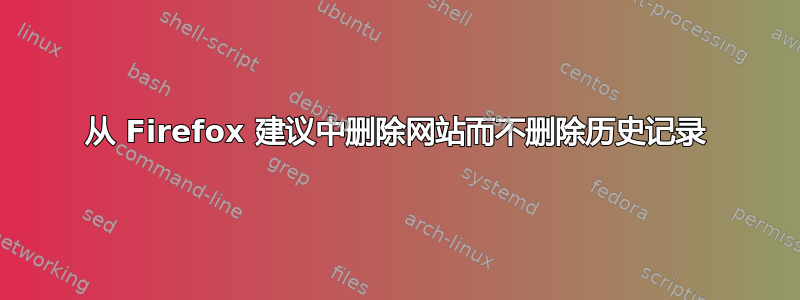 从 Firefox 建议中删除网站而不删除历史记录