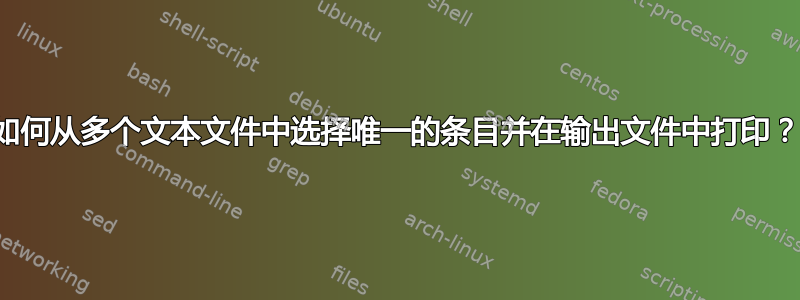 如何从多个文本文件中选择唯一的条目并在输出文件中打印？