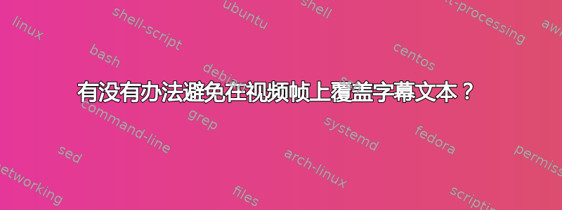 有没有办法避免在视频帧上覆盖字幕文本？