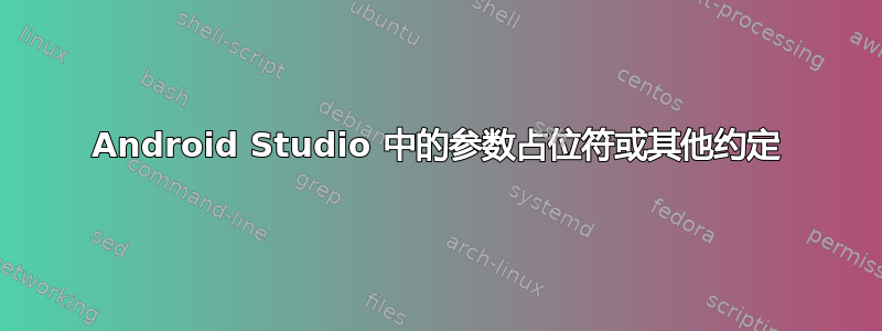 Android Studio 中的参数占位符或其他约定