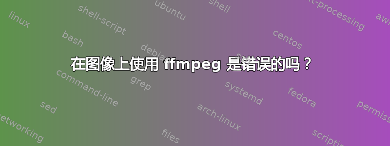 在图像上使用 ffmpeg 是错误的吗？