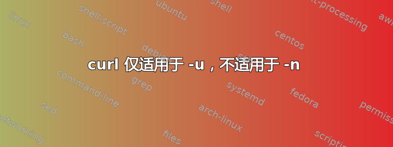 curl 仅适用于 -u，不适用于 -n