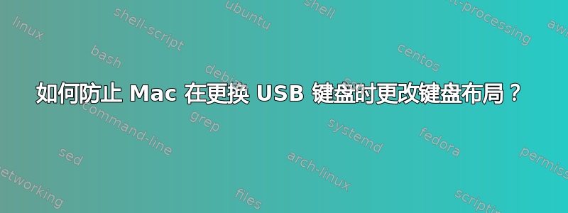 如何防止 Mac 在更换 USB 键盘时更改键盘布局？