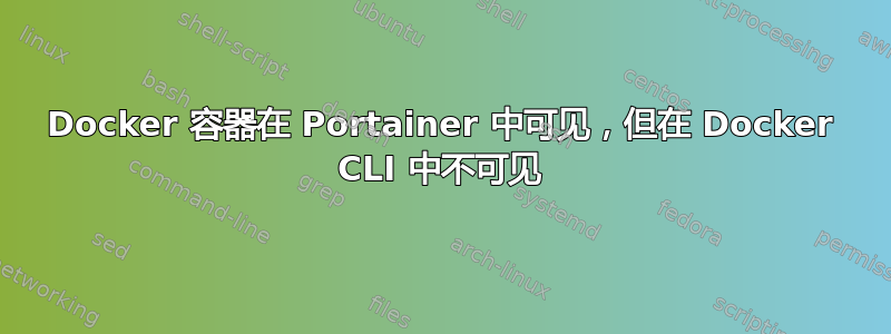 Docker 容器在 Portainer 中可见，但在 Docker CLI 中不可见