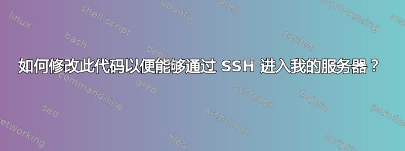 如何修改此代码以便能够通过 SSH 进入我的服务器？