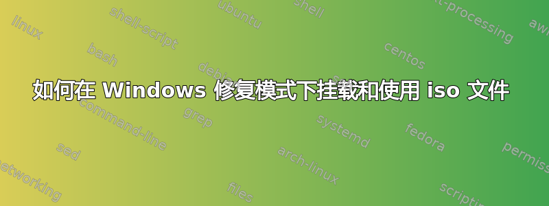 如何在 Windows 修复模式下挂载和使用 iso 文件