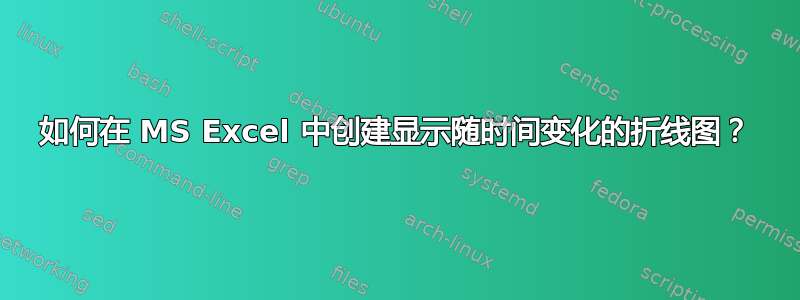 如何在 MS Excel 中创建显示随时间变化的折线图？