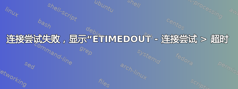 连接尝试失败，显示“ETIMEDOUT - 连接尝试 > 超时