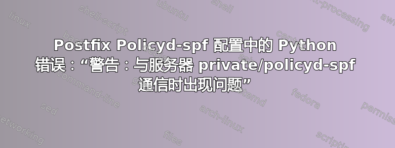 Postfix Policyd-spf 配置中的 Python 错误：“警告：与服务器 private/policyd-spf 通信时出现问题”