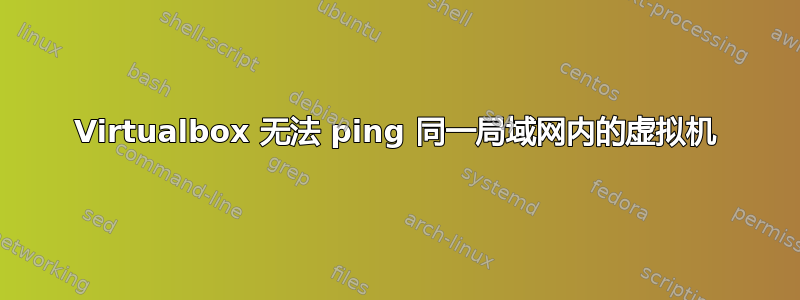 Virtualbox 无法 ping 同一局域网内的虚拟机