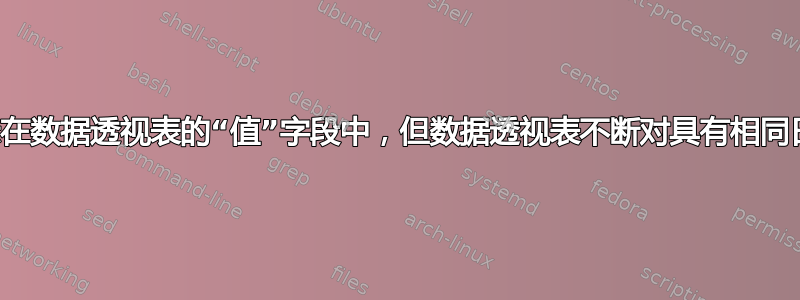 我尝试让数据显示在数据透视表的“值”字段中，但数据透视表不断对具有相同日期的值进行求和