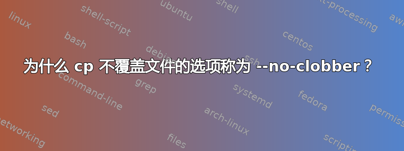 为什么 cp 不覆盖文件的选项称为 --no-clobber？