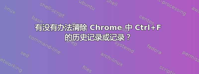 有没有办法清除 Chrome 中 Ctrl+F 的历史记录或记录？